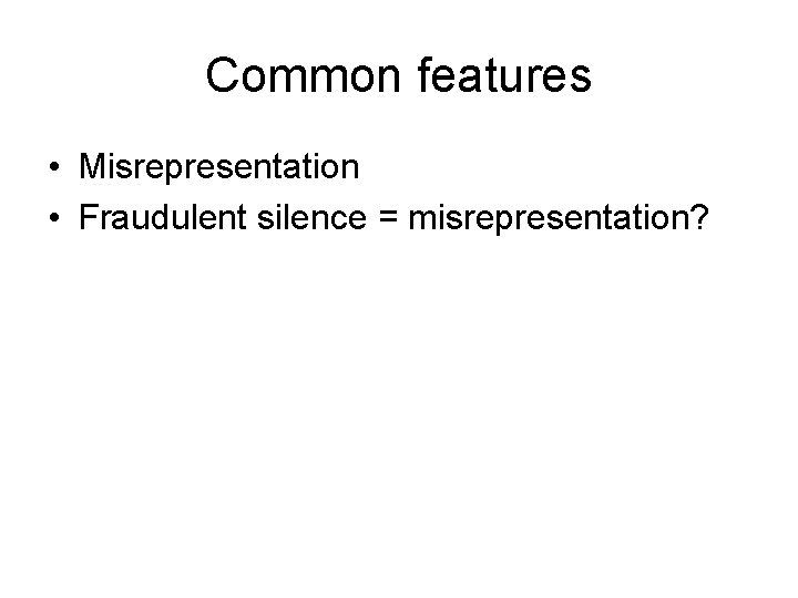 Common features • Misrepresentation • Fraudulent silence = misrepresentation? 