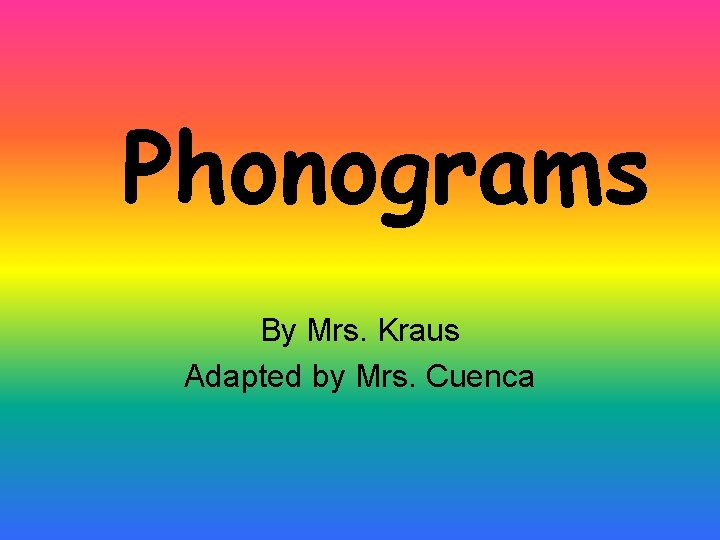 Phonograms By Mrs. Kraus Adapted by Mrs. Cuenca 