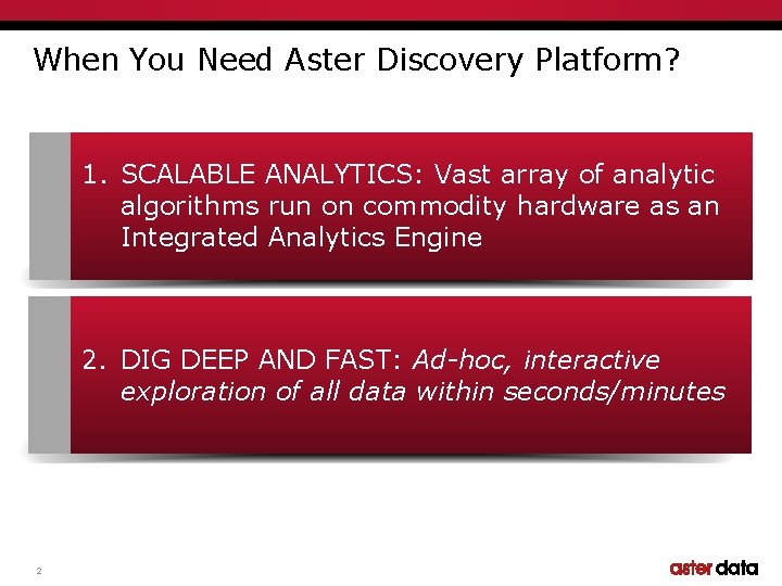 When You Need Aster Discovery Platform? 1. SCALABLE ANALYTICS: Vast array of analytic algorithms