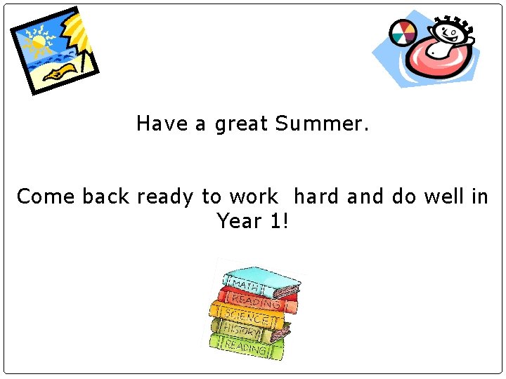 Have a great Summer. Come back ready to work hard and do well in