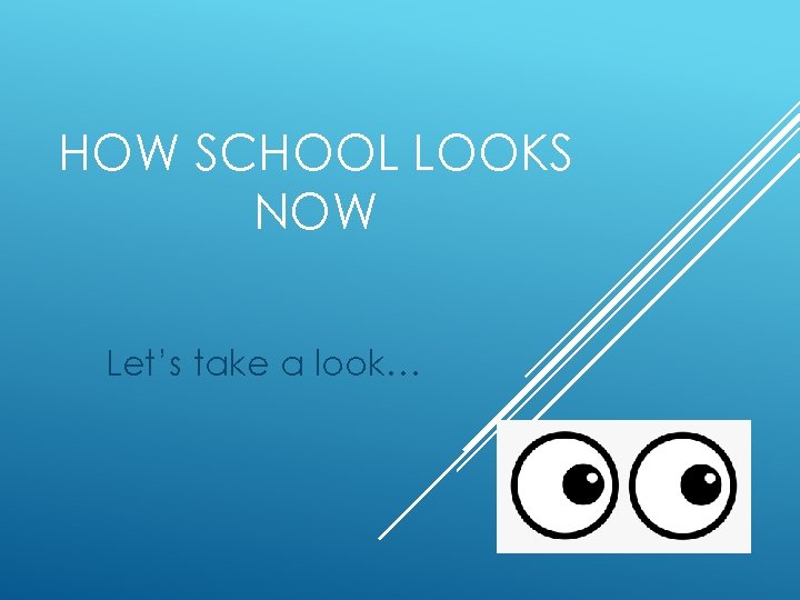 HOW SCHOOL LOOKS NOW Let’s take a look… 