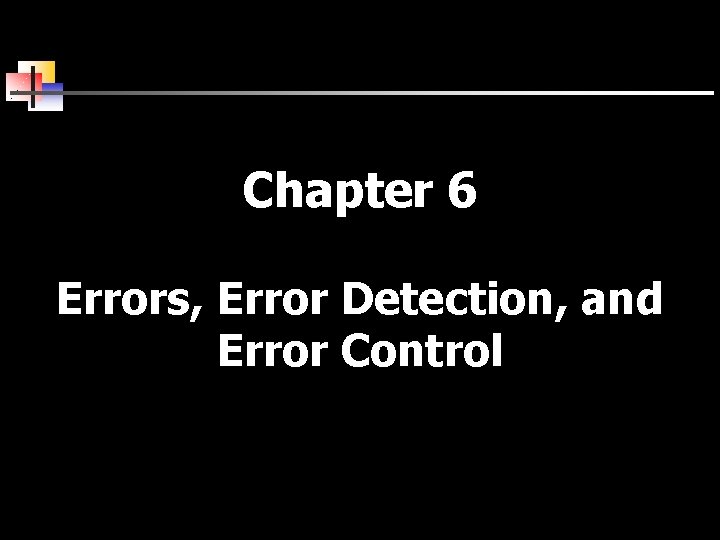 Chapter 6 Errors, Error Detection, and Error Control 