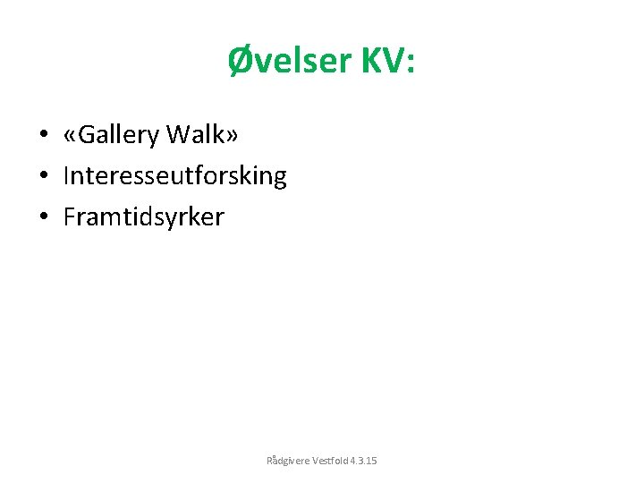 Øvelser KV: • «Gallery Walk» • Interesseutforsking • Framtidsyrker Rådgivere Vestfold 4. 3. 15