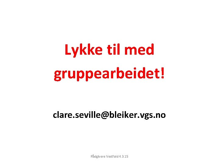 Lykke til med gruppearbeidet! clare. seville@bleiker. vgs. no Rådgivere Vestfold 4. 3. 15 