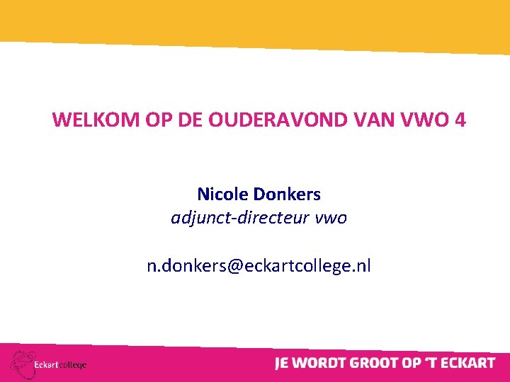 WELKOM OP DE OUDERAVOND VAN VWO 4 Nicole Donkers adjunct-directeur vwo n. donkers@eckartcollege. nl