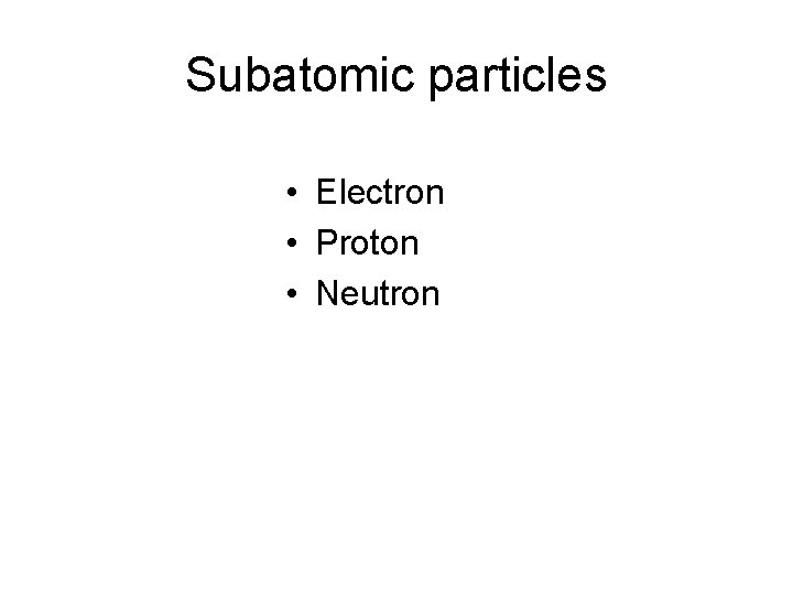 Subatomic particles • Electron • Proton • Neutron Subatomic particles • Electron • Proton • Neutron