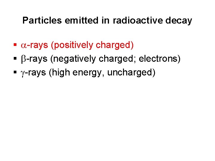 Particles emitted in radioactive decay § a-rays (positively charged) § b-rays (negatively charged; electrons) Particles emitted in radioactive decay § a-rays (positively charged) § b-rays (negatively charged; electrons)