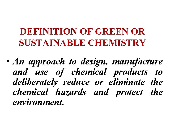 DEFINITION OF GREEN OR SUSTAINABLE CHEMISTRY • An approach to design, manufacture and use