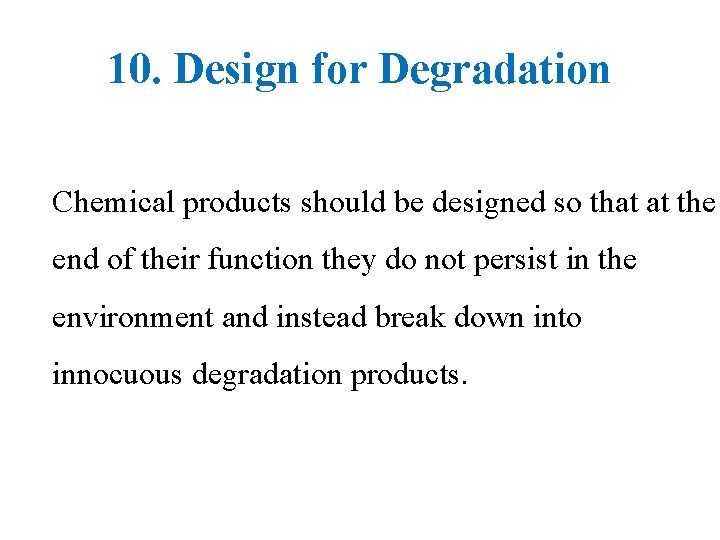 10. Design for Degradation Chemical products should be designed so that at the end