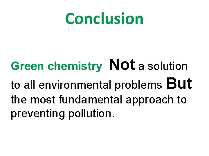 Conclusion Not a solution to all environmental problems But Green chemistry the most fundamental