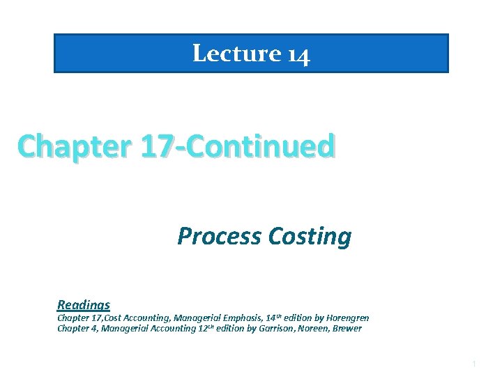 Lecture 14 Chapter 17 -Continued Process Costing Readings Chapter 17, Cost Accounting, Managerial Emphasis,