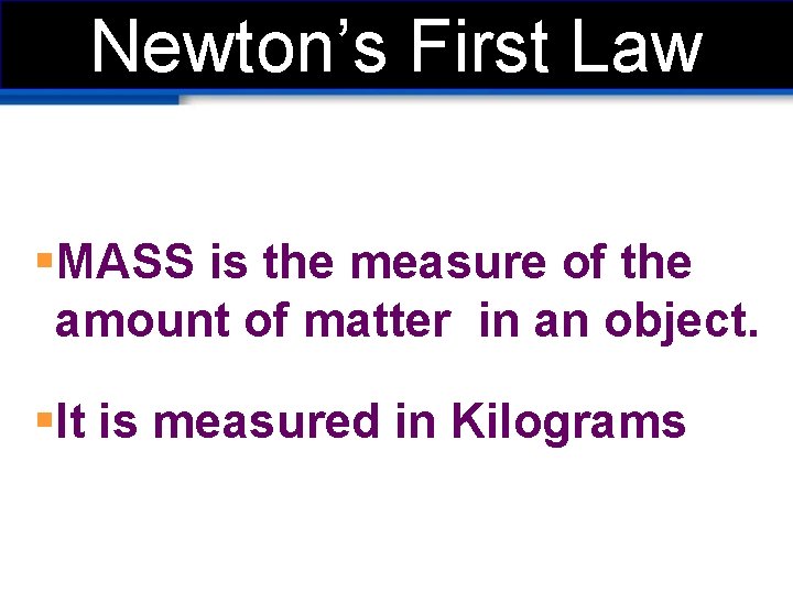 Newton’s First Law §MASS is the measure of the amount of matter in an