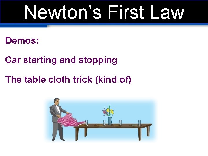 Newton’s First Law Demos: Car starting and stopping The table cloth trick (kind of)