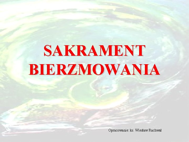 SAKRAMENT BIERZMOWANIA Opracowanie: ks. Wiesław Rachwał 