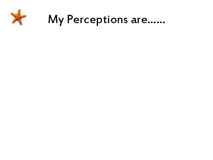 My Perceptions are…… My Perceptions are……