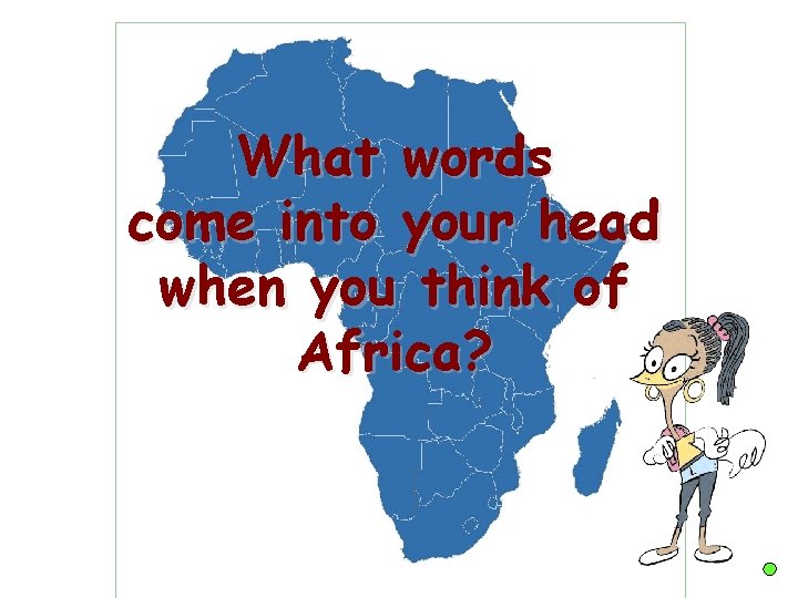 What words come into your head when you think of Africa? What words come into your head when you think of Africa?