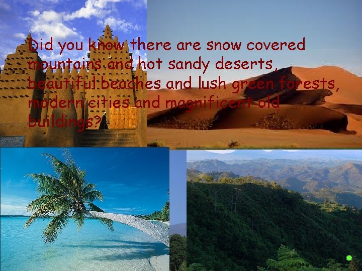 Did you know there are snow covered mountains and hot sandy deserts, beautiful beaches Did you know there are snow covered mountains and hot sandy deserts, beautiful beaches
