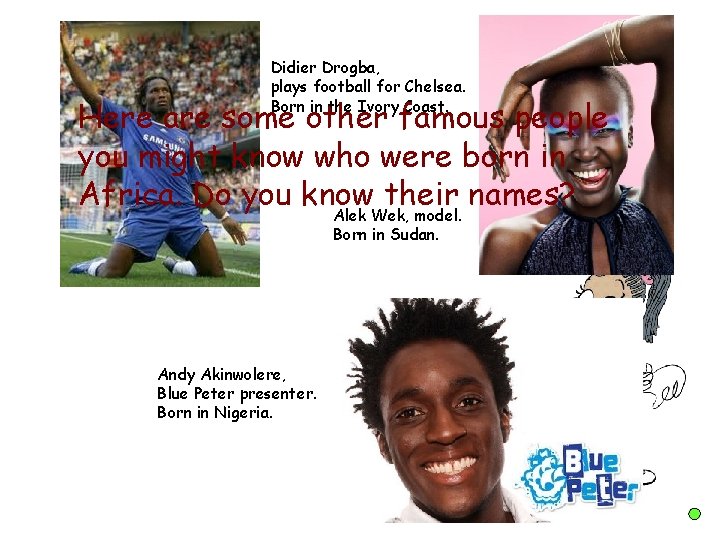 Didier Drogba, plays football for Chelsea. Born in the Ivory Coast. Here are some Didier Drogba, plays football for Chelsea. Born in the Ivory Coast. Here are some