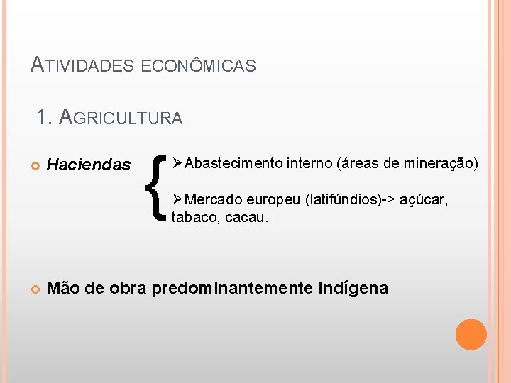 ATIVIDADES ECONÔMICAS 1. AGRICULTURA Haciendas { ØAbastecimento interno (áreas de mineração) ØMercado europeu (latifúndios)->