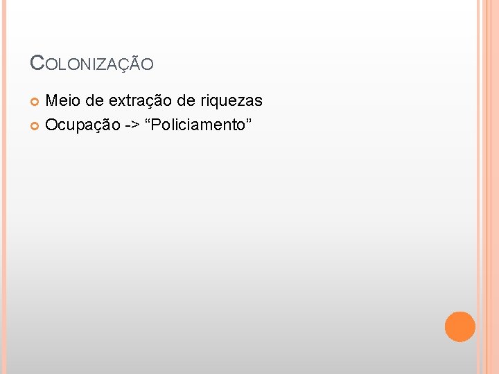 COLONIZAÇÃO Meio de extração de riquezas Ocupação -> “Policiamento” 