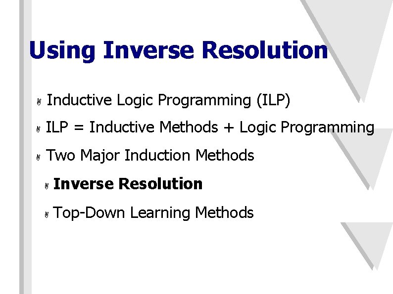 Using Inverse Resolution A Inductive Logic Programming (ILP) A ILP = Inductive Methods +