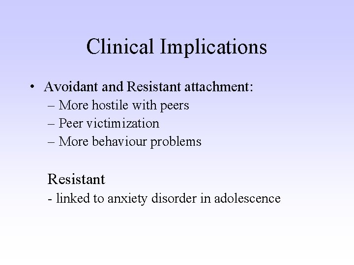 Clinical Implications • Avoidant and Resistant attachment: – More hostile with peers – Peer