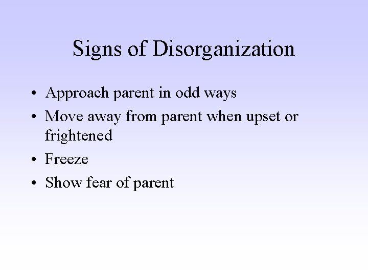 Signs of Disorganization • Approach parent in odd ways • Move away from parent