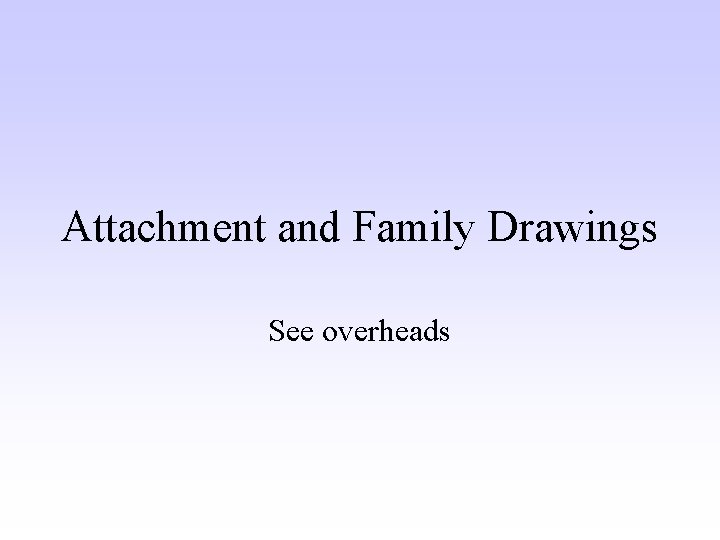 Attachment and Family Drawings See overheads 