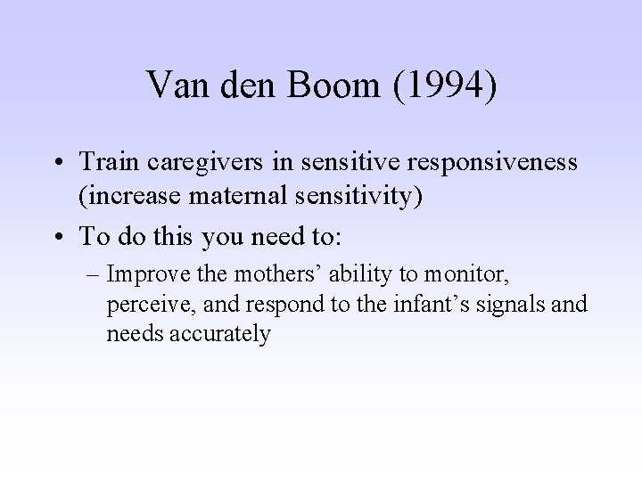 Van den Boom (1994) • Train caregivers in sensitive responsiveness (increase maternal sensitivity) •