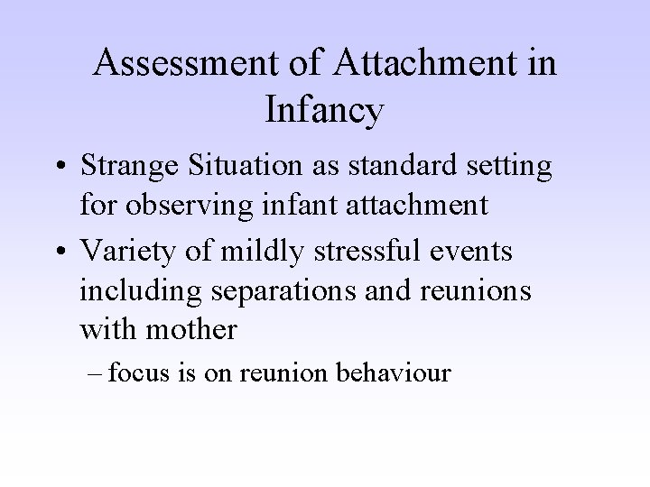 Assessment of Attachment in Infancy • Strange Situation as standard setting for observing infant