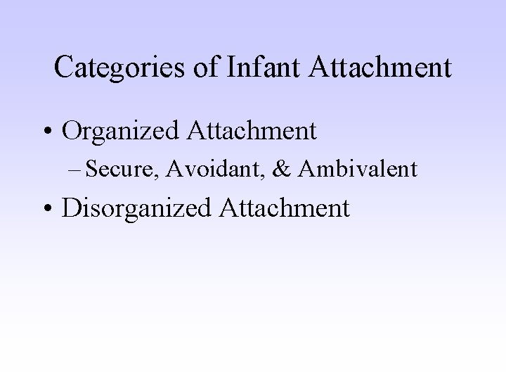 Categories of Infant Attachment • Organized Attachment – Secure, Avoidant, & Ambivalent • Disorganized