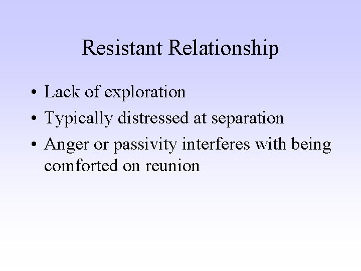 Resistant Relationship • Lack of exploration • Typically distressed at separation • Anger or