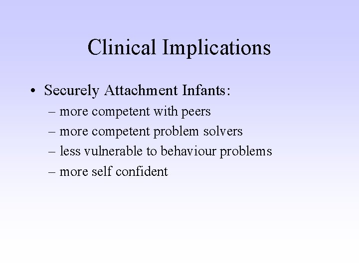 Clinical Implications • Securely Attachment Infants: – more competent with peers – more competent