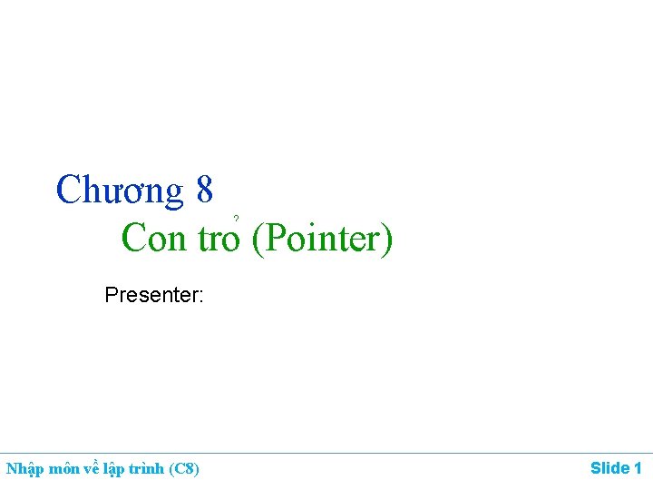 Chương 8 Con tro (Pointer) Presenter: Nhập môn về lập trình (C 8) Slide