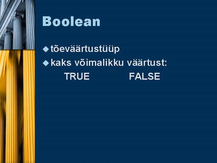 Boolean u tõeväärtustüüp u kaks võimalikku väärtust: TRUE FALSE 