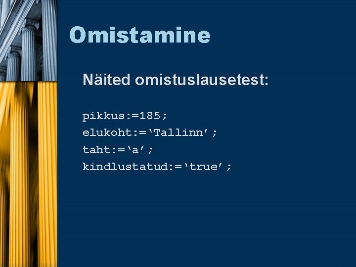 Omistamine Näited omistuslausetest: pikkus: =185; elukoht: =‘Tallinn’; taht: =‘a’; kindlustatud: =‘true’; 