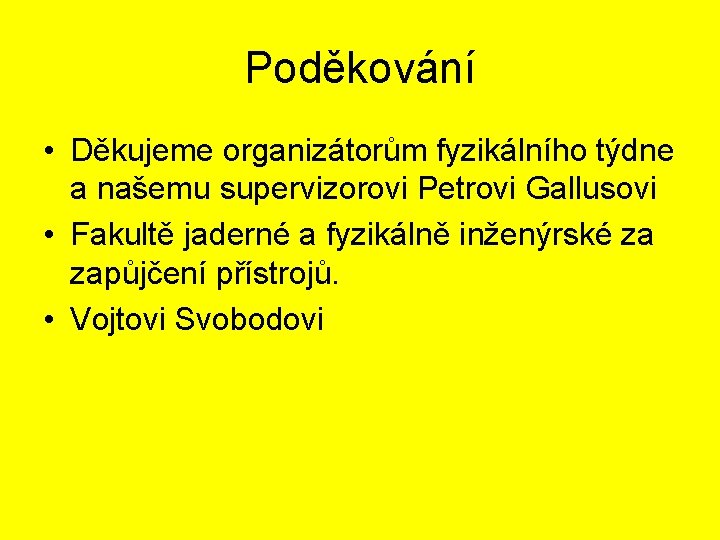 Poděkování • Děkujeme organizátorům fyzikálního týdne a našemu supervizorovi Petrovi Gallusovi • Fakultě jaderné