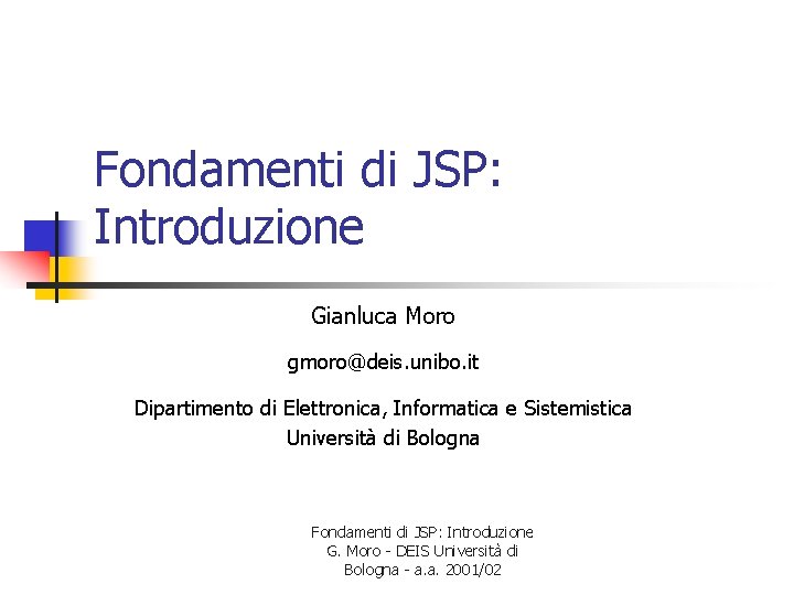 Fondamenti di JSP: Introduzione Gianluca Moro gmoro@deis. unibo. it Dipartimento di Elettronica, Informatica e