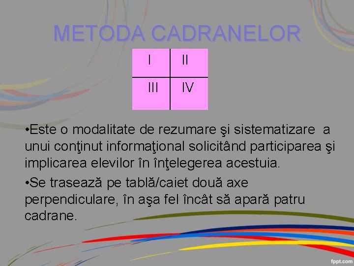 METODA CADRANELOR I II III IV • Este o modalitate de rezumare şi sistematizare