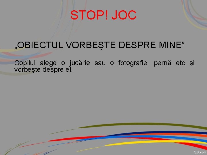 STOP! JOC „OBIECTUL VORBEŞTE DESPRE MINE” Copilul alege o jucărie sau o fotografie, pernă