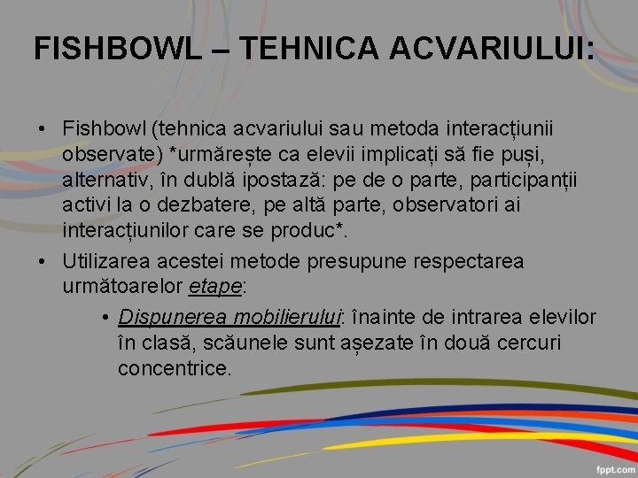 FISHBOWL – TEHNICA ACVARIULUI: • Fishbowl (tehnica acvariului sau metoda interacțiunii observate) *urmărește ca