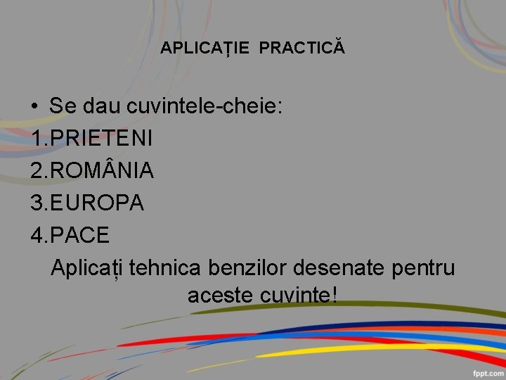 APLICAȚIE PRACTICĂ • Se dau cuvintele-cheie: 1. PRIETENI 2. ROM NIA 3. EUROPA 4.