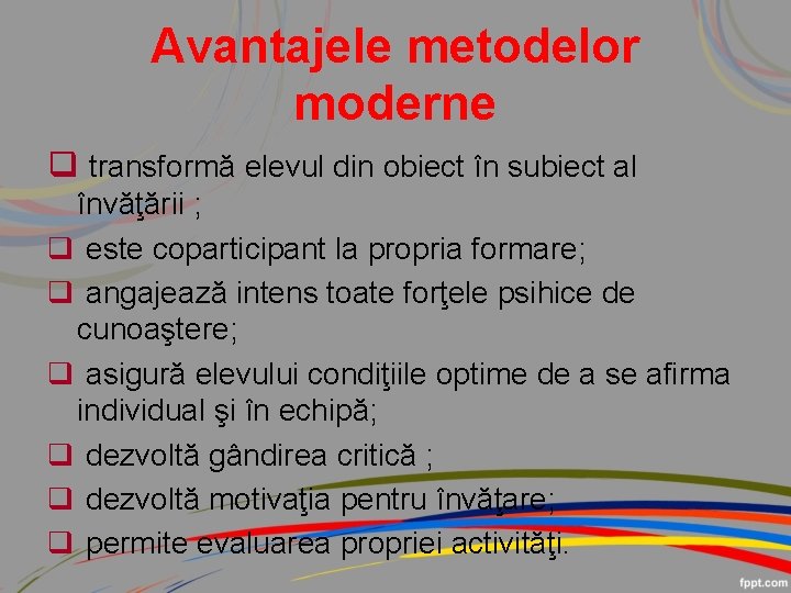 Avantajele metodelor moderne q transformă elevul din obiect în subiect al învăţării ; q