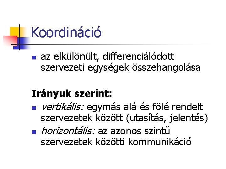 Koordináció n az elkülönült, differenciálódott szervezeti egységek összehangolása Irányuk szerint: n vertikális: egymás alá