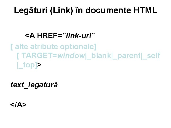 Legături (Link) în documente HTML <A HREF="link-url" [ alte atribute optionale] [ TARGET=window|_blank|_parent|_self |_top]>