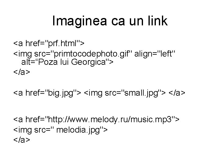 Imaginea ca un link <a href="prf. html"> <img src="primtocodephoto. gif" align="left" alt=“Poza lui Georgica">