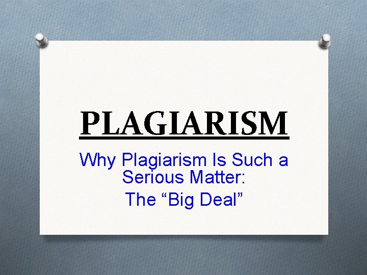 PLAGIARISM Why Plagiarism Is Such a Serious Matter: The “Big Deal” 