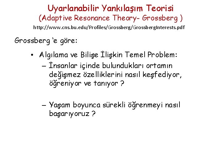 Uyarlanabilir Yankılaşım Teorisi (Adaptive Resonance Theory- Grossberg ) http: //www. cns. bu. edu/Profiles/Grossberg. Interests.