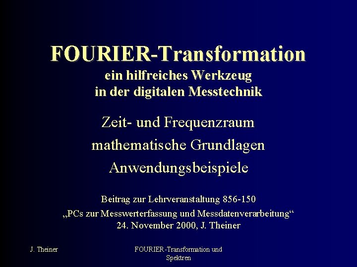 FOURIER-Transformation ein hilfreiches Werkzeug in der digitalen Messtechnik Zeit- und Frequenzraum mathematische Grundlagen Anwendungsbeispiele