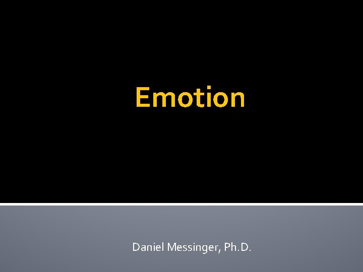 Emotion Daniel Messinger, Ph. D. Emotion Daniel Messinger, Ph. D.